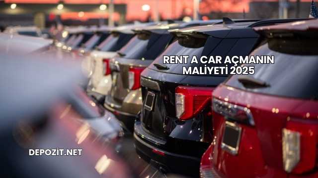 Rent A Car Açmanın Maliyeti 2025