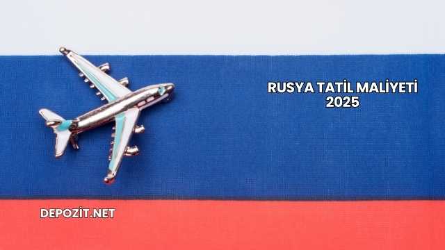 Rusya Tatil Maliyeti 2025