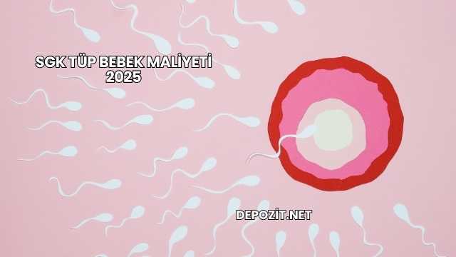 SGK Tüp Bebek Maliyeti 2025