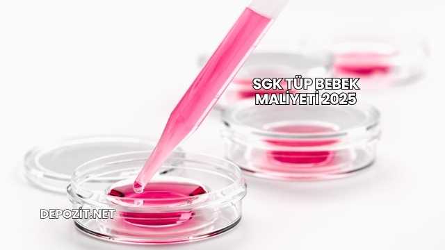 SGK Tüp Bebek Maliyeti 2025