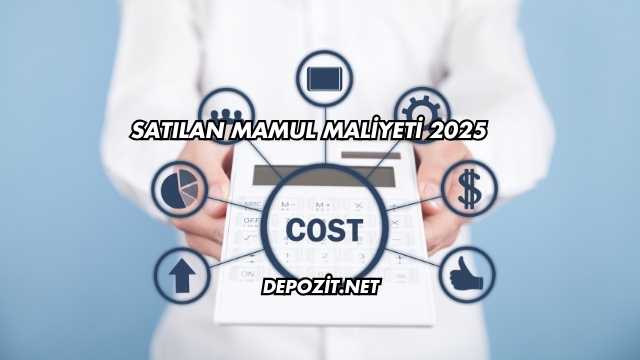 Satılan Mamul Maliyeti 2025