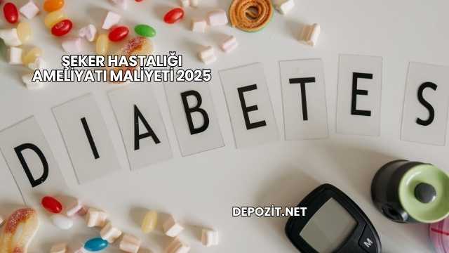 Şeker Hastalığı Ameliyatı Maliyeti 2025