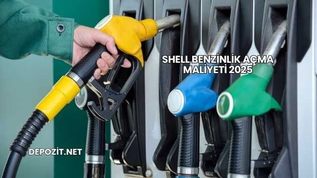 Shell Benzinlik Açma Maliyeti 2025