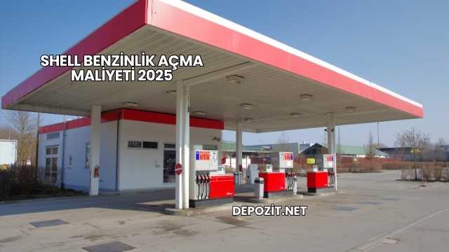 Shell Benzinlik Açma Maliyeti 2025