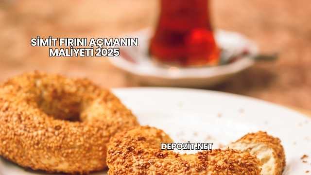 Simit Fırını Açmanın Maliyeti 2025