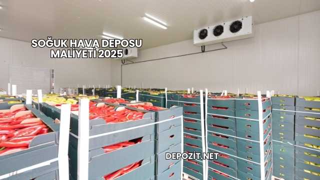 Soğuk Hava Deposu Maliyeti 2025