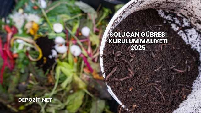 Solucan Gübresi Kurulum Maliyeti 2025