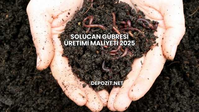 Solucan Gübresi Üretimi Maliyeti 2025