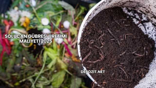 Solucan Gübresi Üretimi Maliyeti 2025
