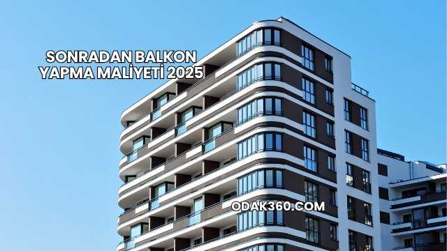 Sonradan Balkon Yapma Maliyeti 2025