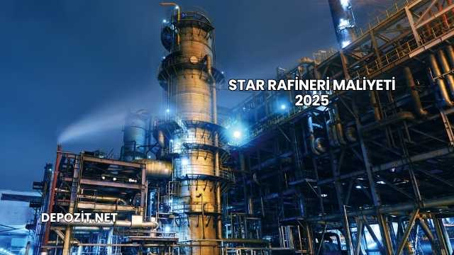 Star Rafineri Maliyeti 2025