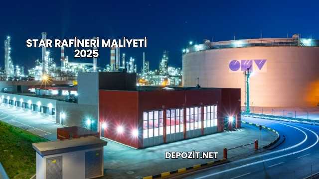 Star Rafineri Maliyeti 2025