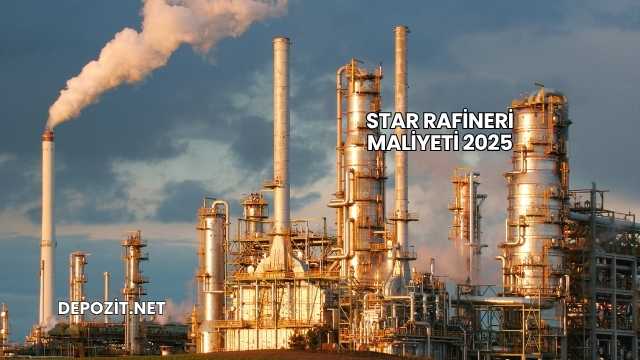 Star Rafineri Maliyeti 2025