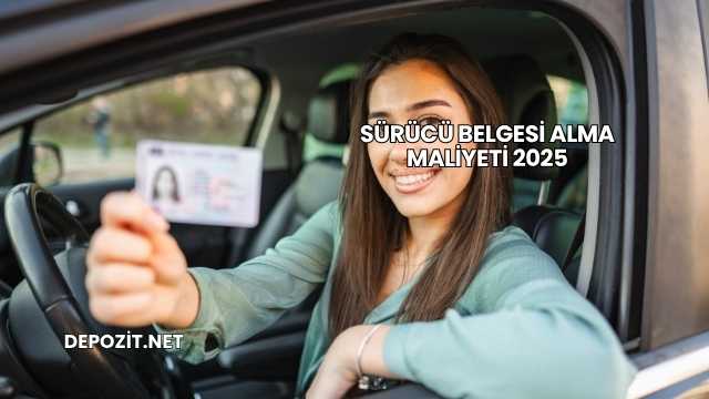 Sürücü Belgesi Alma Maliyeti 2025