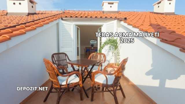 Teras Açma Maliyeti 2025