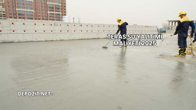 Teras Su Yalıtımı Maliyeti 2025