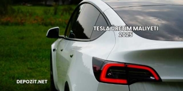 Tesla Üretim Maliyeti 2025