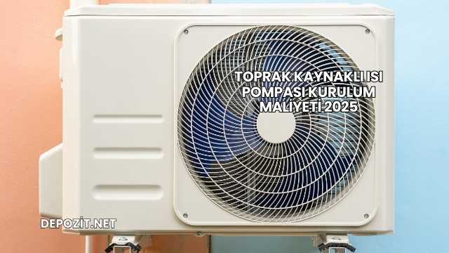 Toprak Kaynaklı Isı Pompası Kurulum Maliyeti 2025