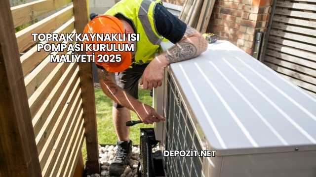 Toprak Kaynaklı Isı Pompası Kurulum Maliyeti 2025