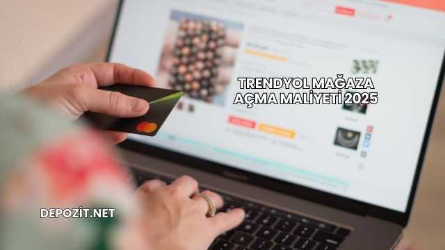 Trendyol Mağaza Açma Maliyeti 2025