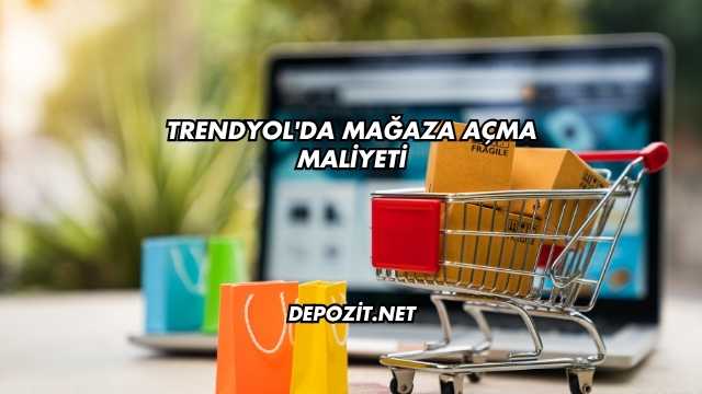 Trendyol'da Mağaza Açma Maliyeti