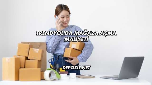Trendyol'da Mağaza Açma Maliyeti