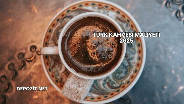 Türk Kahvesi Maliyeti 2025