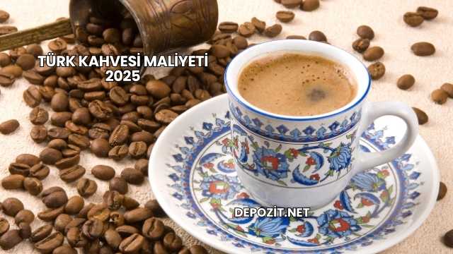 Türk Kahvesi Maliyeti 2025