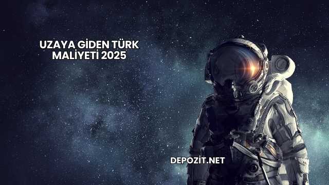 Uzaya Giden Türk Maliyeti 2025