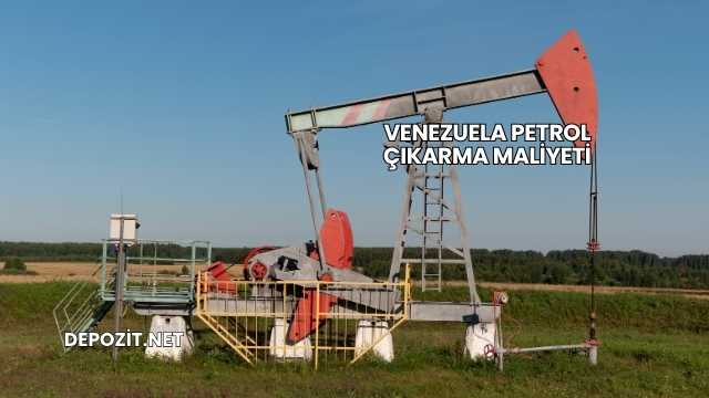 Venezuela Petrol Çıkarma Maliyeti