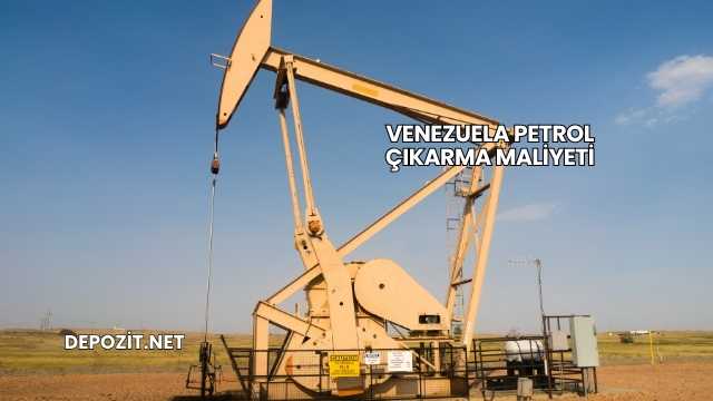Venezuela Petrol Çıkarma Maliyeti