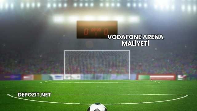 Vodafone Arena Maliyeti
