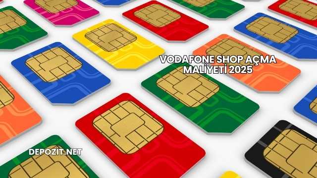 Vodafone Shop Açma Maliyeti 2025