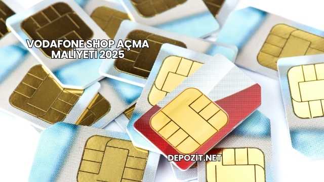 Vodafone Shop Açma Maliyeti 2025