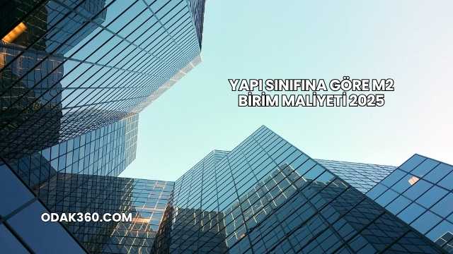 Yapı Sınıfına Göre m2 Birim Maliyeti 2025