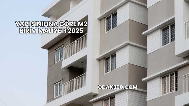 Yapı Sınıfına Göre m2 Birim Maliyeti 2025