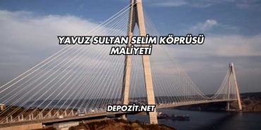 Yavuz Sultan Selim Köprüsü Maliyeti