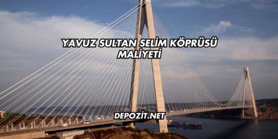 Yavuz Sultan Selim Köprüsü Maliyeti