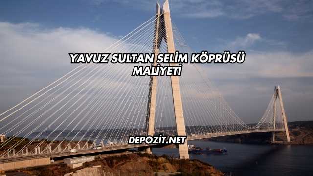 Yavuz Sultan Selim Köprüsü Maliyeti