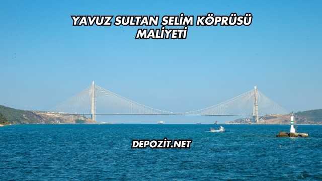 Yavuz Sultan Selim Köprüsü Maliyeti