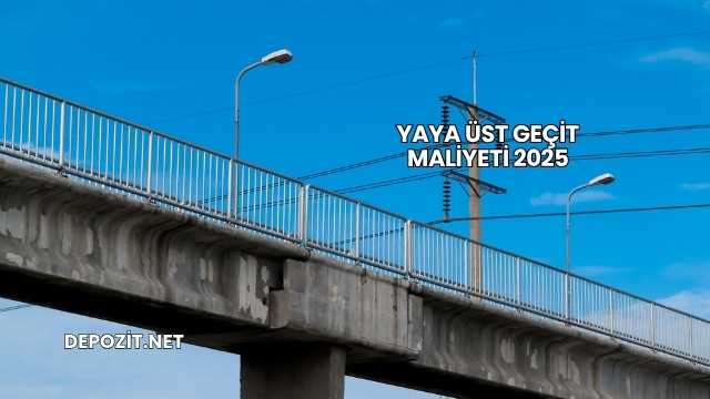 Yaya Üst Geçit Maliyeti 2025