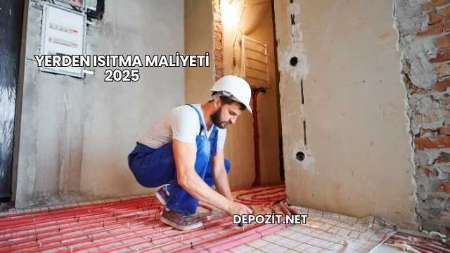 Yerden Isıtma Maliyeti 2025