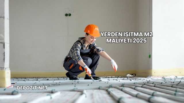 Yerden Isıtma m2 Maliyeti 2025