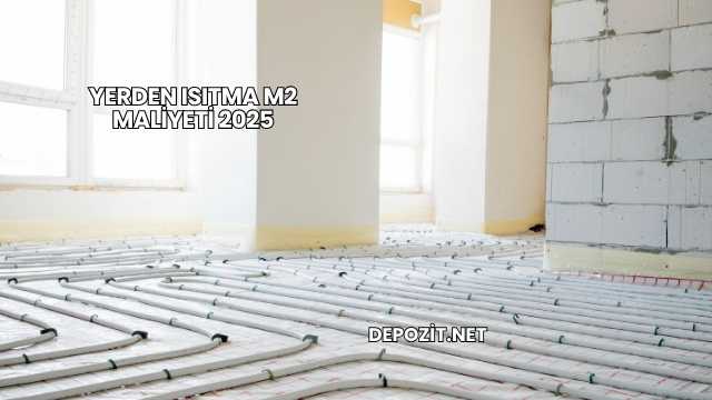 Yerden Isıtma m2 Maliyeti 2025