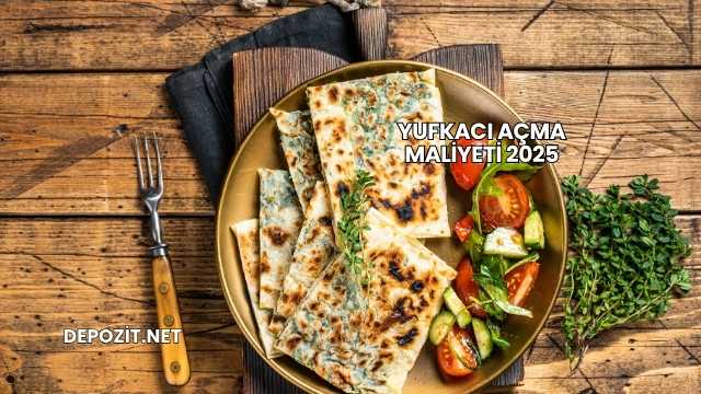 Yufkacı Açma Maliyeti 2025