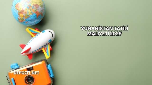 Yunanistan Tatili Maliyeti 2025