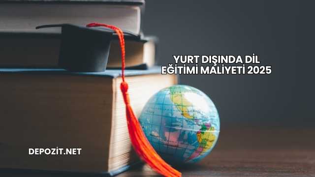 Yurt Dışında Dil Eğitimi Maliyeti 2025