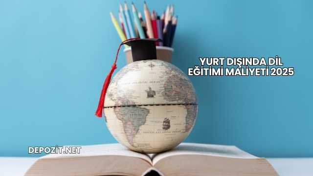 Yurt Dışında Dil Eğitimi Maliyeti 2025