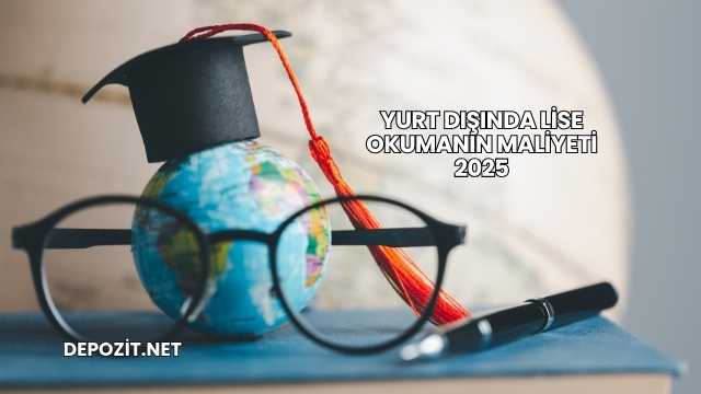 Yurt Dışında Lise Okumanın Maliyeti 2025