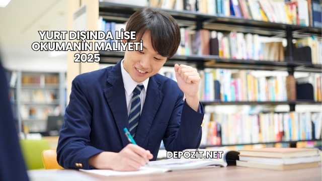 Yurt Dışında Lise Okumanın Maliyeti 2025